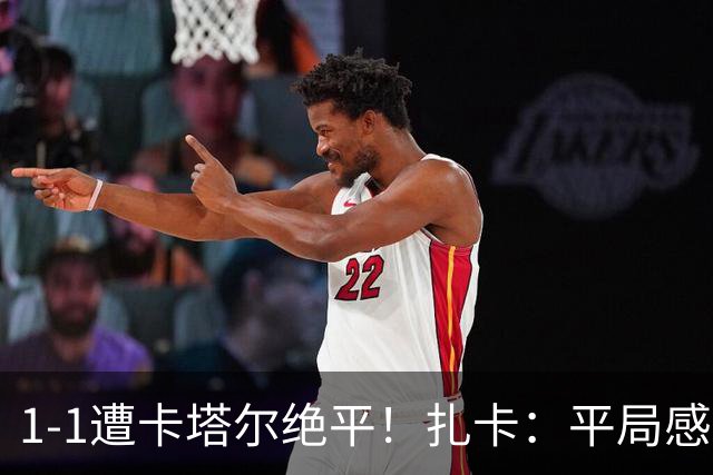 1-1遭卡塔尔绝平！扎卡：平局感觉像输球 拿天气炎热当借口没意思